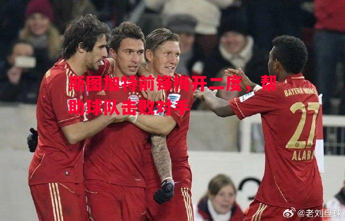 斯图加特前锋梅开二度,帮助球队击败对手 斯图加特前锋梅开二度,帮助球队击败对手