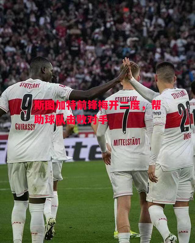 斯图加特前锋梅开二度,帮助球队击败对手 斯图加特前锋梅开二度,帮助球队击败对手
