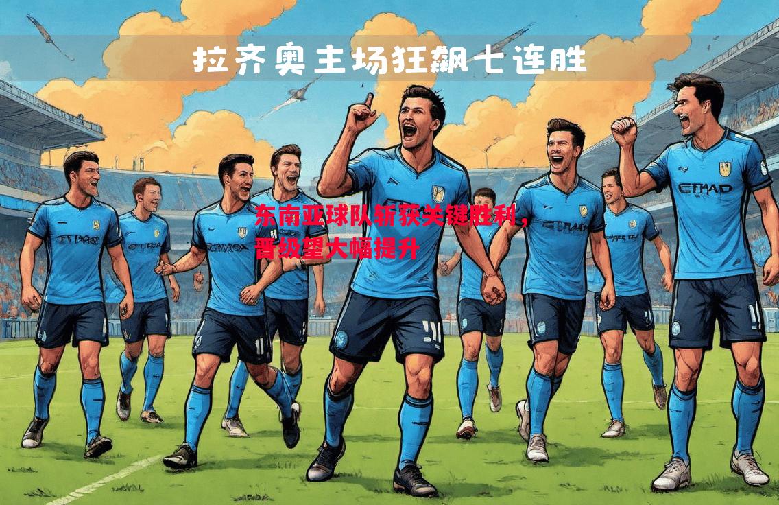 东南亚球队斩获关键胜利,晋级望大幅提升 东南亚球队斩获关键胜利,晋级望大幅提升