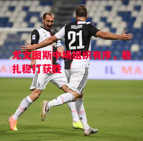 尤文图斯中场组织有序,稳扎稳打获胜 尤文图斯中场组织有序,稳扎稳打获胜