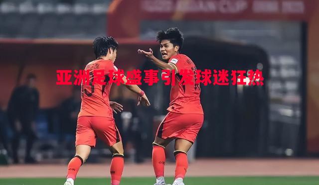 亚洲足球盛事引发球迷狂热 亚洲足球盛事引发球迷狂热