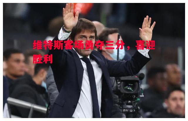 维特斯客场勇夺三分,喜迎胜利 维特斯客场勇夺三分,喜迎胜利