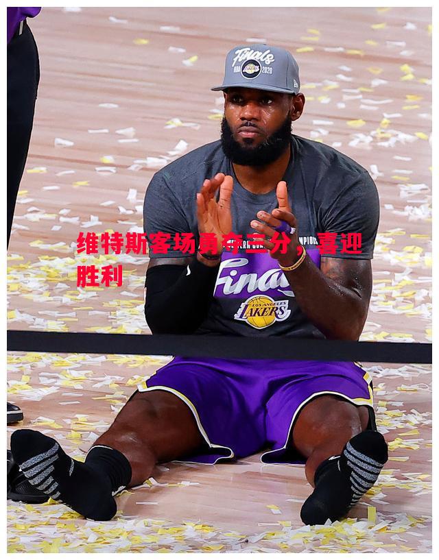 维特斯客场勇夺三分,喜迎胜利 维特斯客场勇夺三分,喜迎胜利