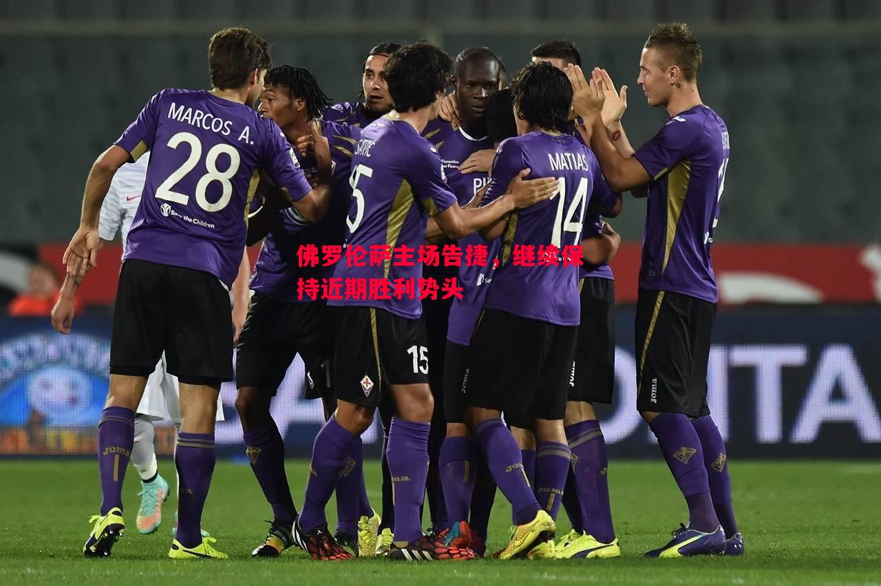 佛罗伦萨主场告捷，继续保持近期胜利势头