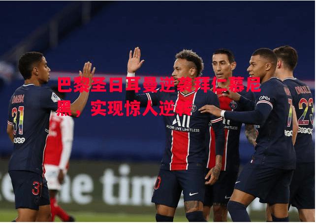 巴黎圣日耳曼逆袭拜仁慕尼黑,实现惊人逆转 巴黎圣日耳曼逆袭拜仁慕尼黑,实现惊人逆转