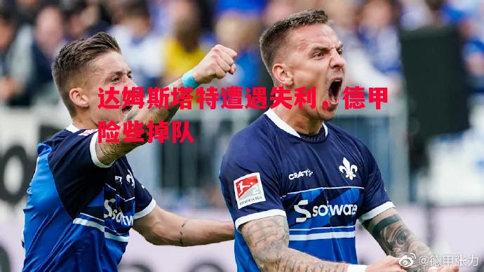 达姆斯塔特遭遇失利,德甲险些掉队 达姆斯塔特遭遇失利,德甲险些掉队