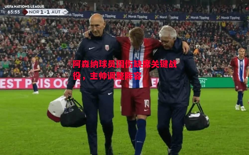阿森纳球员因伤缺席关键战役,主帅调整阵容 阿森纳球员因伤缺席关键战役,主帅调整阵容