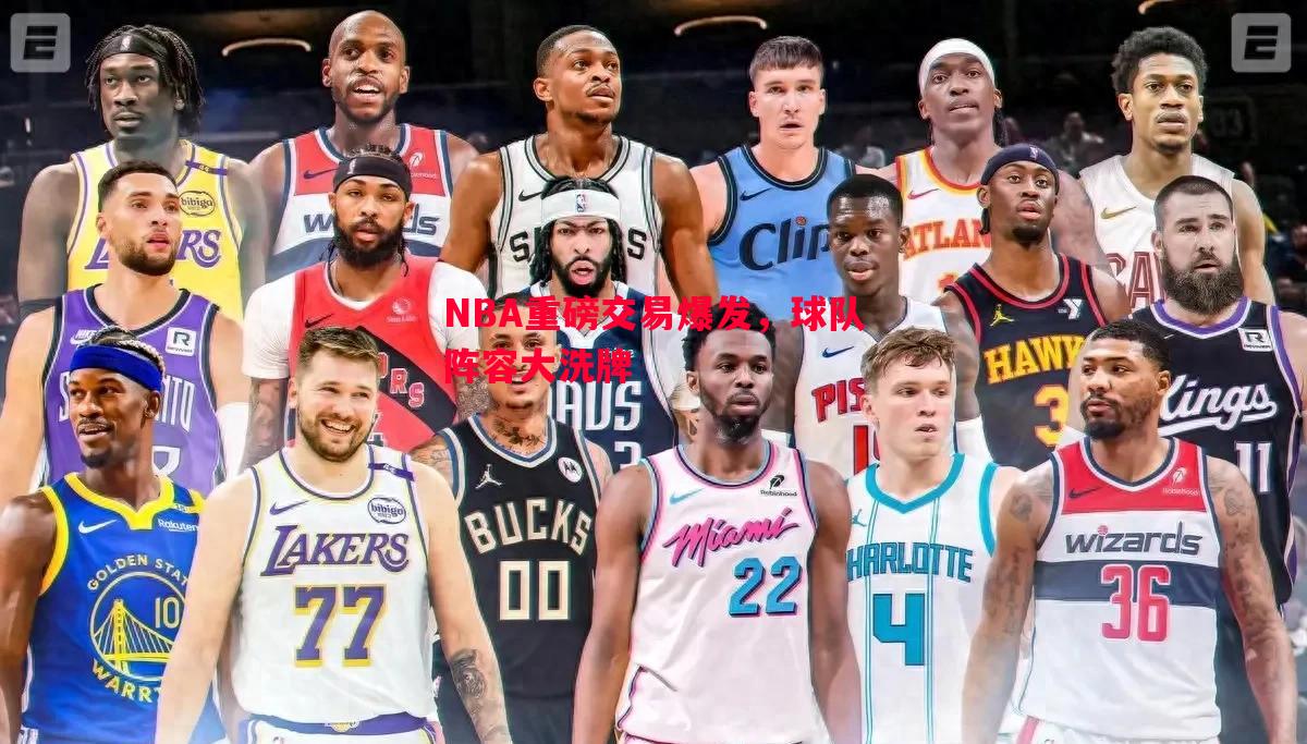 NBA重磅交易爆发,球队阵容大洗牌 NBA重磅交易爆发,球队阵容大洗牌