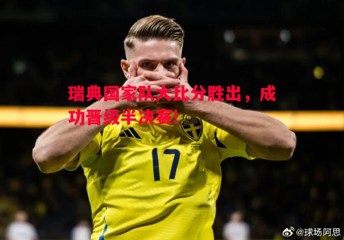 瑞典国家队大比分胜出,成功晋级半决赛! 瑞典国家队大比分胜出,成功晋级半决赛!