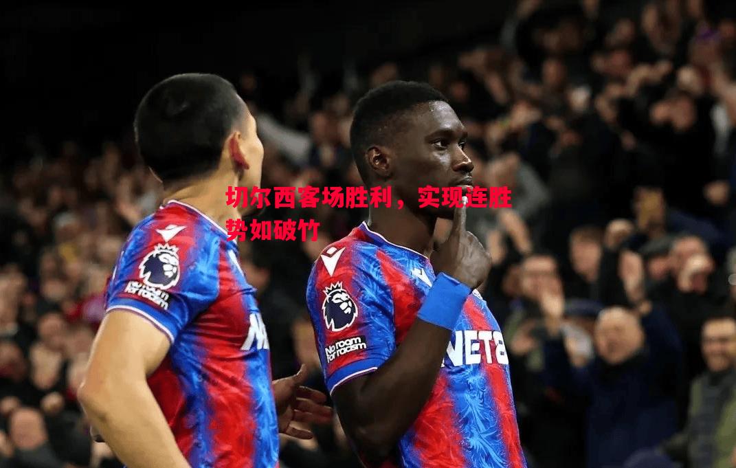 切尔西客场胜利,实现连胜势如破竹 切尔西客场胜利,实现连胜势如破竹