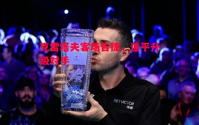 克雷塔夫客场告捷,追平升级对手 克雷塔夫客场告捷,追平升级对手