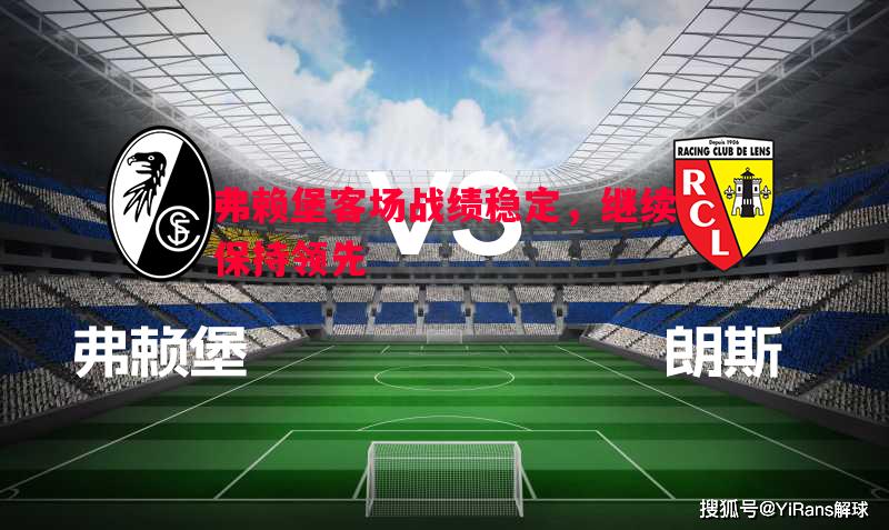 德信体育app下载-弗赖堡客场战绩稳定，继续保持领先