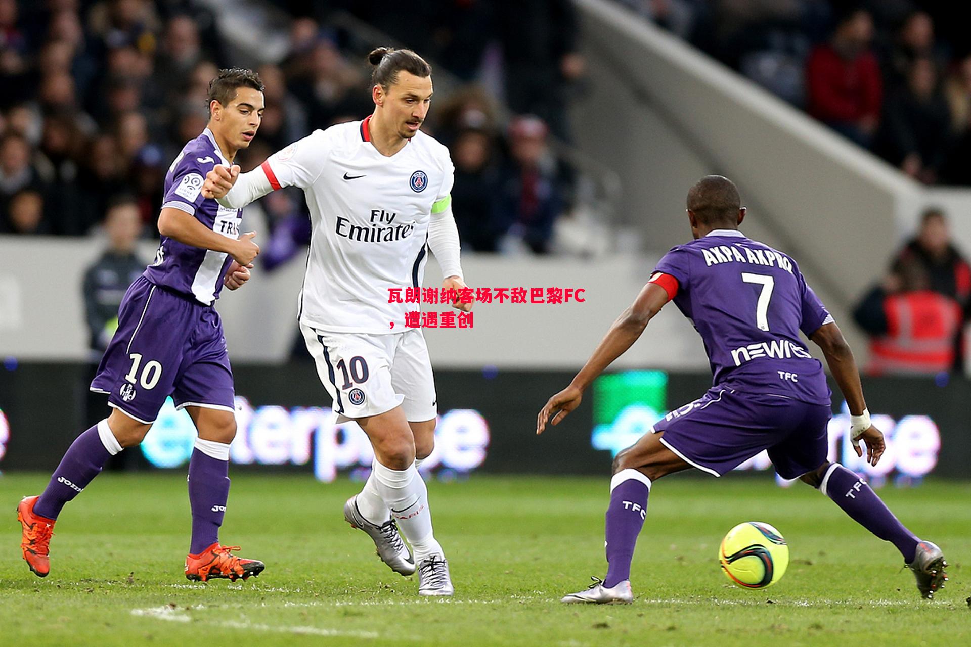 德信体育-瓦朗谢纳客场不敌巴黎FC，遭遇重创
