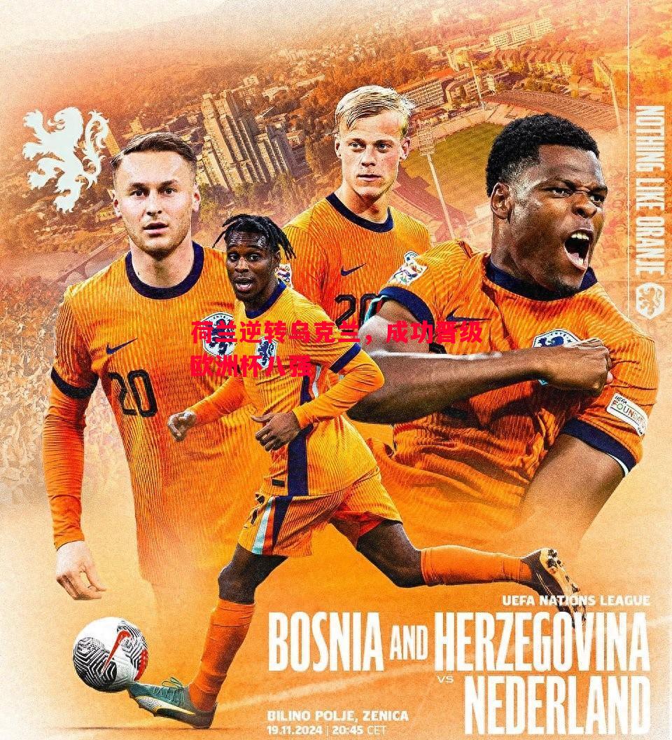 德信体育app下载-荷兰逆转乌克兰，成功晋级欧洲杯八强