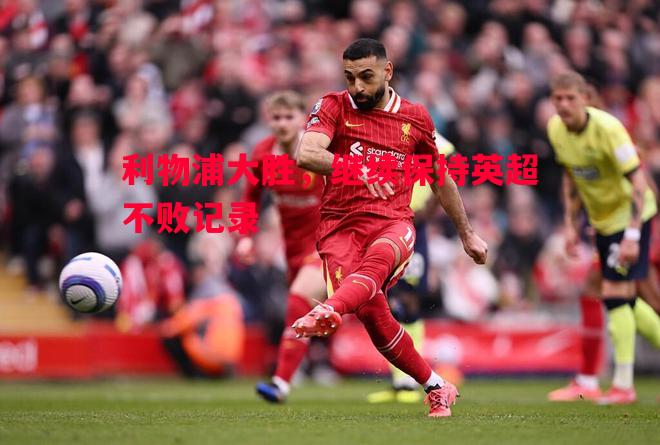 利物浦大胜,继续保持英超不败记录 利物浦大胜,继续保持英超不败记录