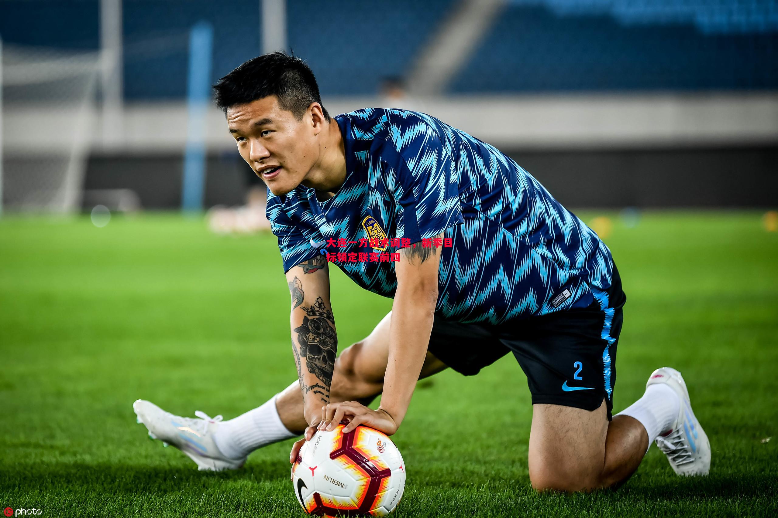 大连一方战术调整,新季目标锁定联赛前四 大连一方战术调整,新季目标锁定联赛前四