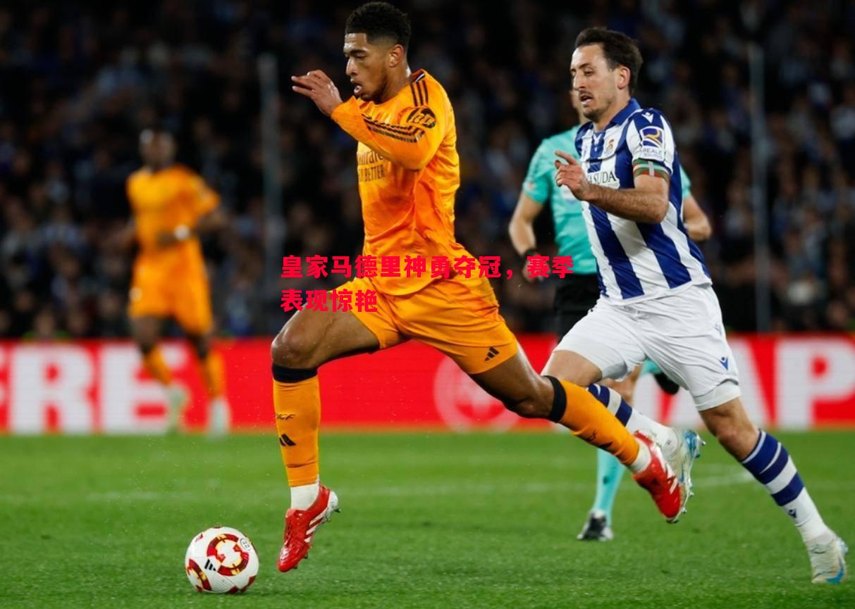皇家马德里神勇夺冠,赛季表现惊艳 皇家马德里神勇夺冠,赛季表现惊艳