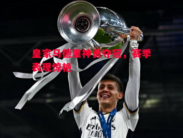 皇家马德里神勇夺冠,赛季表现惊艳 皇家马德里神勇夺冠,赛季表现惊艳
