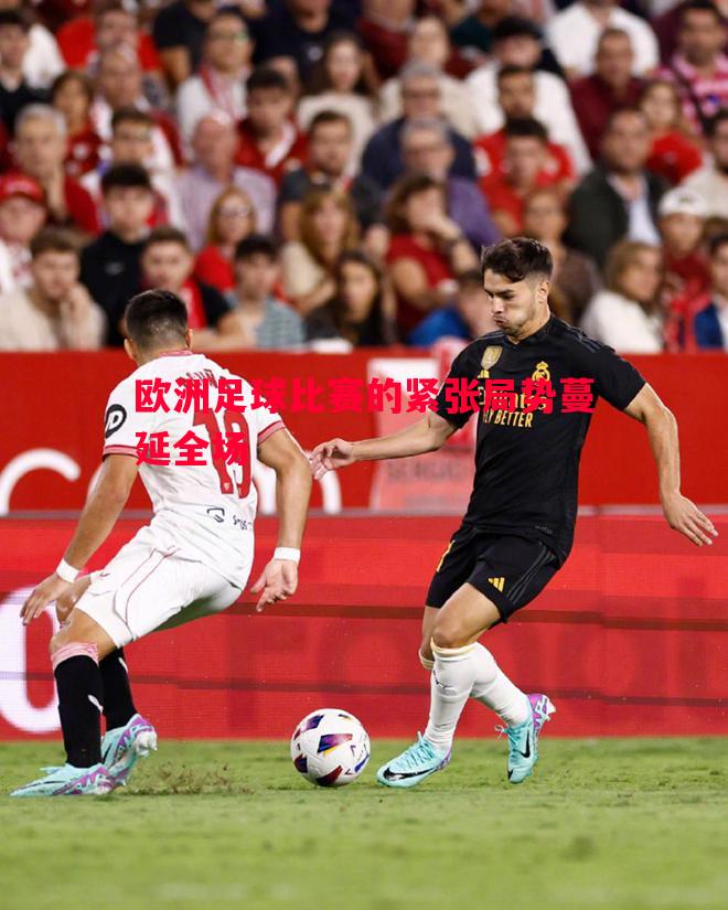 欧洲足球比赛的紧张局势蔓延全场 欧洲足球比赛的紧张局势蔓延全场