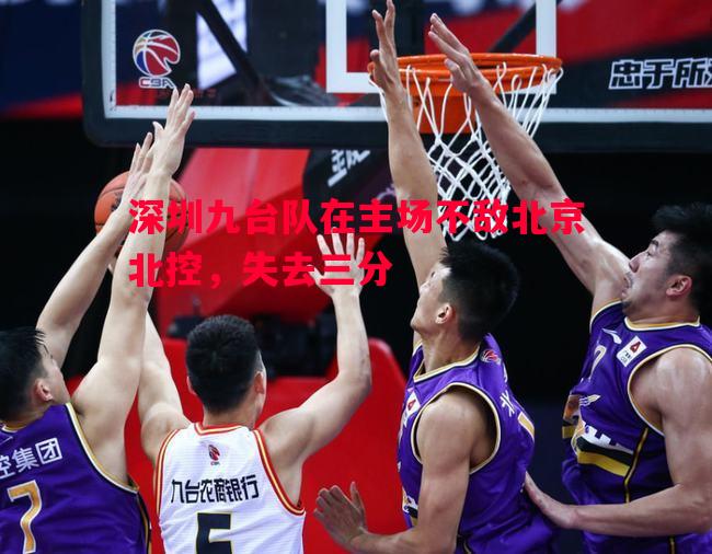 深圳九台队在主场不敌北京北控,失去三分 深圳九台队在主场不敌北京北控,失去三分