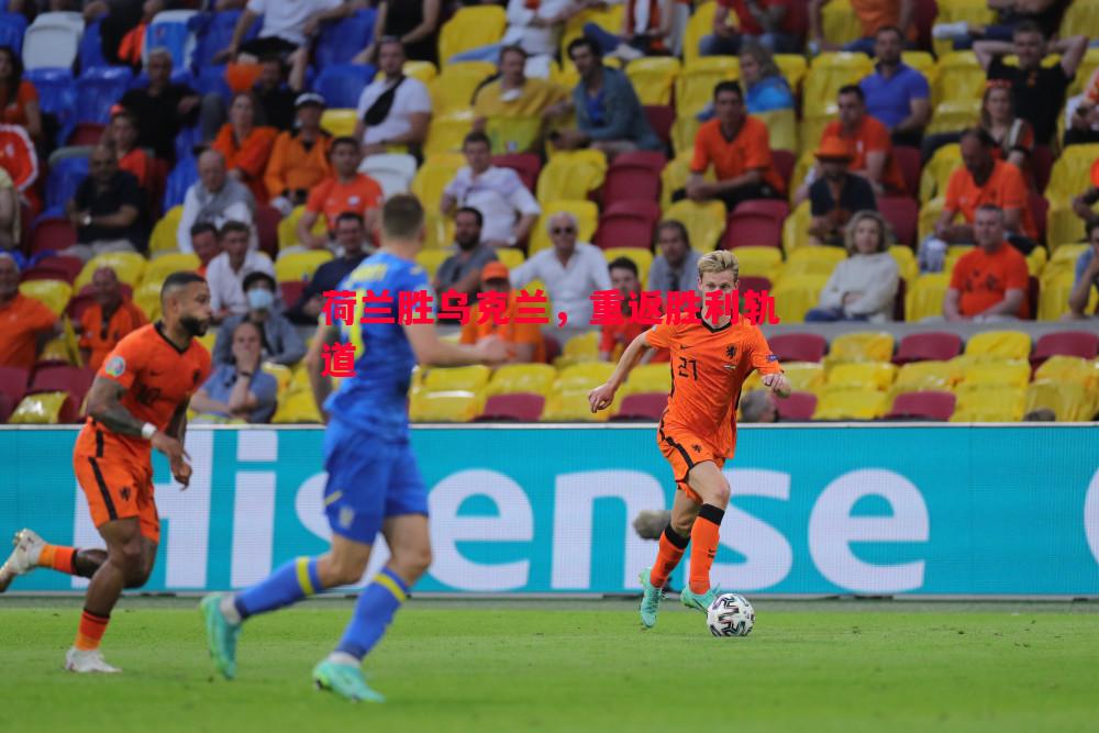 荷兰胜乌克兰,重返胜利轨道 荷兰胜乌克兰,重返胜利轨道