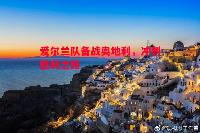 爱尔兰队备战奥地利,冲刺胜利之路 爱尔兰队备战奥地利,冲刺胜利之路