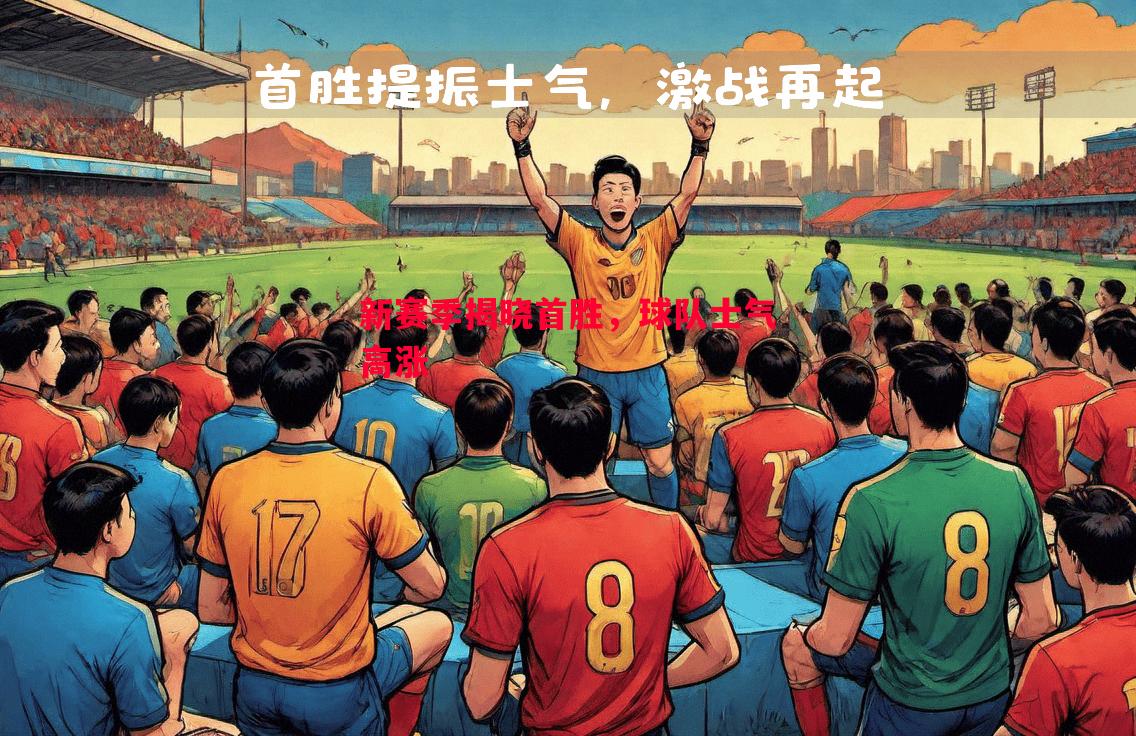 德信体育-新赛季揭晓首胜，球队士气高涨