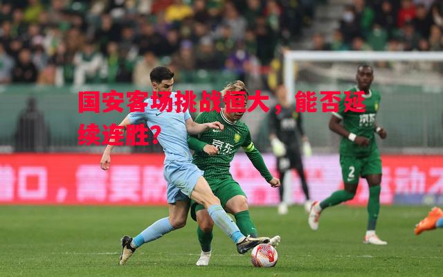 德信体育-国安客场挑战恒大，能否延续连胜？