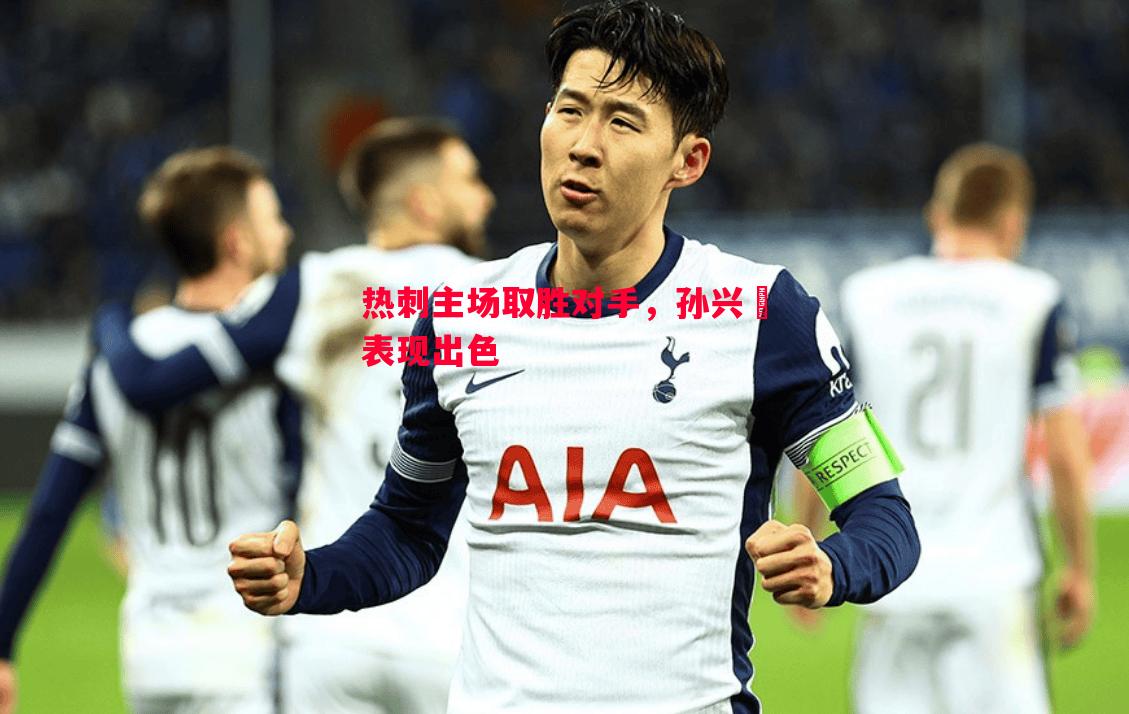 热刺主场取胜对手,孙兴慜表现出色 热刺主场取胜对手,孙兴慜表现出色