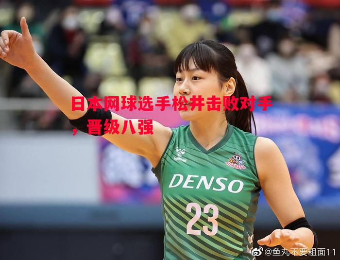 日本网球选手松井击败对手,晋级八强 日本网球选手松井击败对手,晋级八强