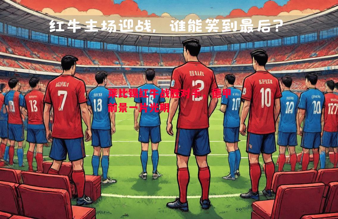 莱比锡红牛战胜对手,德甲前景一片光明 莱比锡红牛战胜对手,德甲前景一片光明