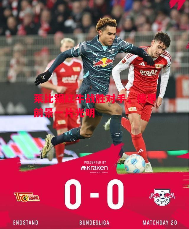 莱比锡红牛战胜对手,德甲前景一片光明 莱比锡红牛战胜对手,德甲前景一片光明