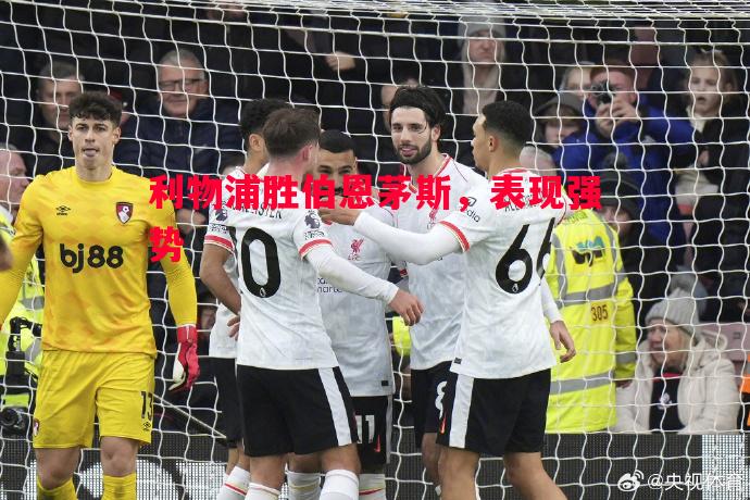 利物浦胜伯恩茅斯,表现强势 利物浦胜伯恩茅斯,表现强势