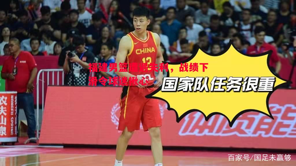 福建男篮遭遇失利,战绩下滑令球迷揪心 福建男篮遭遇失利,战绩下滑令球迷揪心