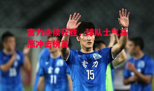 富力连续获胜,球队士气高涨冲击榜首 富力连续获胜,球队士气高涨冲击榜首