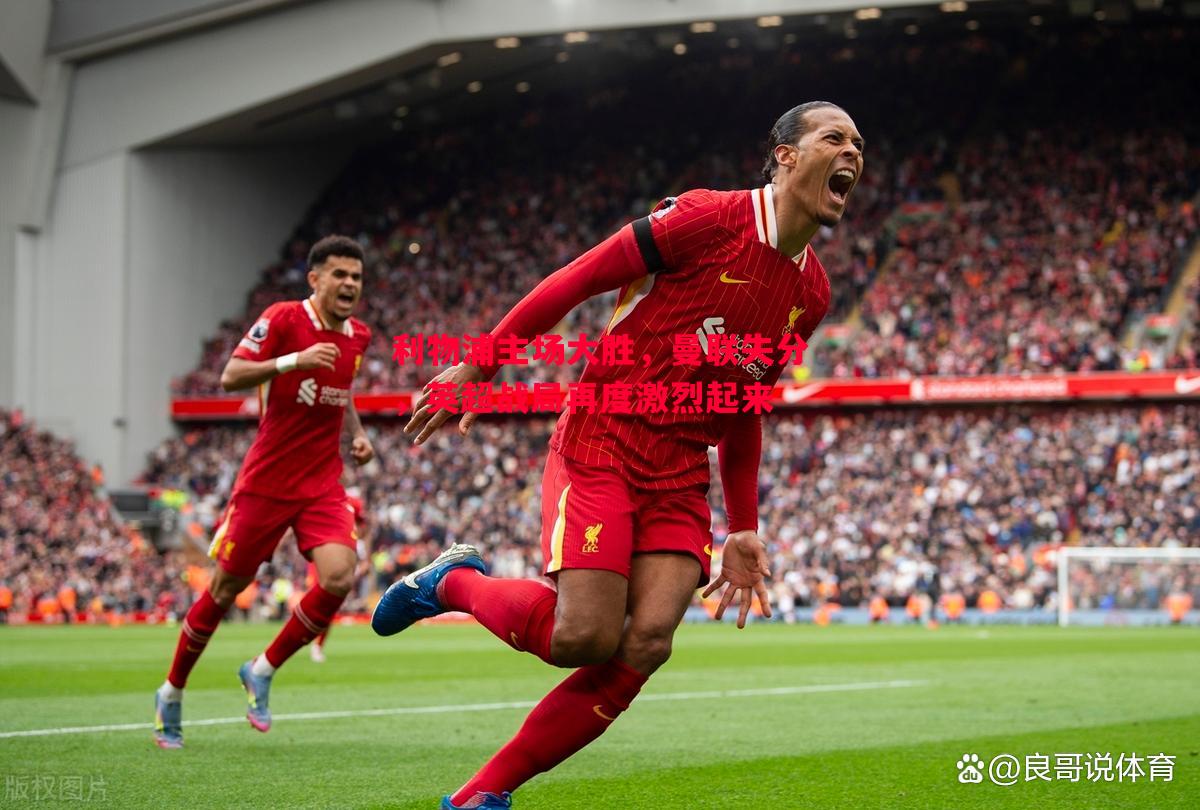 德信体育-利物浦主场大胜，曼联失分，英超战局再度激烈起来