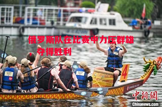 德信app-俄罗斯队在比赛中力压群雄，夺得胜利