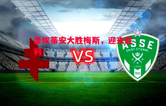 德信app下载-圣埃蒂安大胜梅斯，迎来胜利